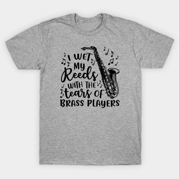 I Wet My Reeds With The Tears Of Brass Players Saxophone T-Shirt by GlimmerDesigns